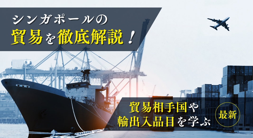 シンガポールの貿易を徹底解説!輸出入先ランキングや輸出入品目 シンガポールの貿易を徹底解説!輸出入先ランキングや輸出入品目
